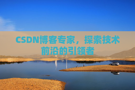 CSDN博客专家,探索技术前沿的引领者